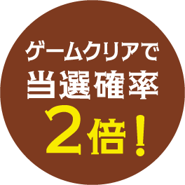 ゲームクリアで当選確率2倍！